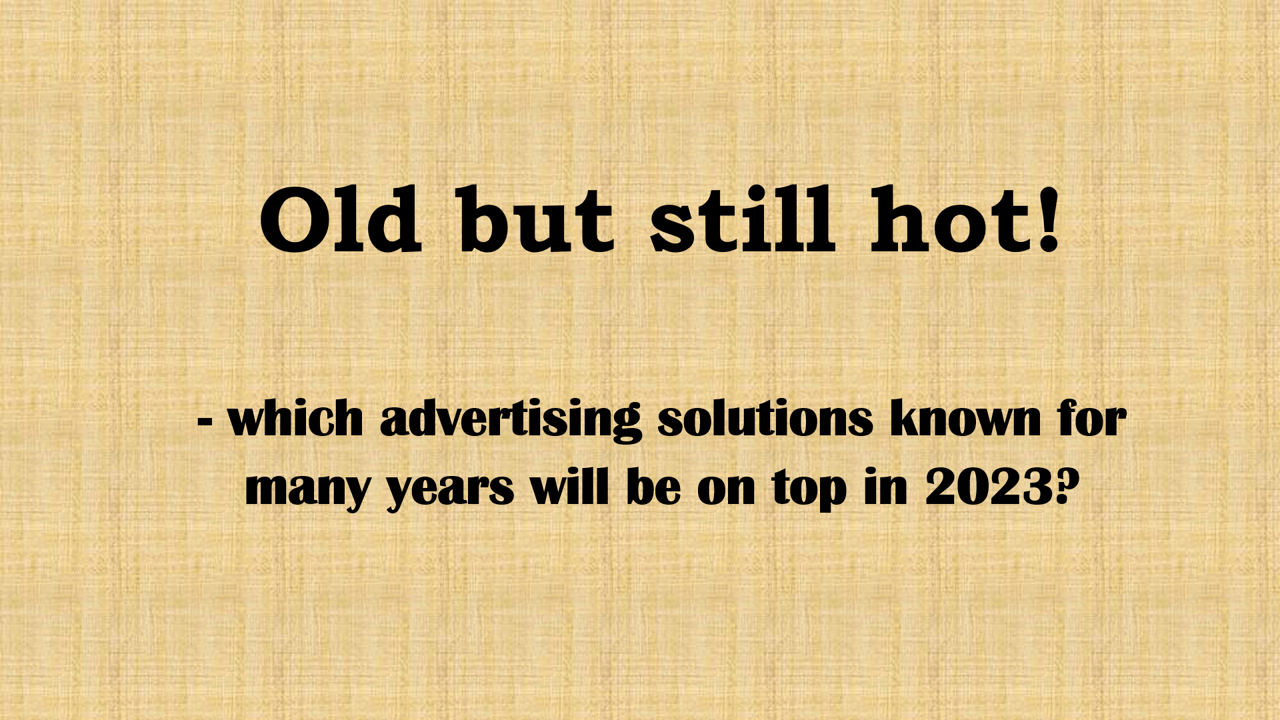 Old but still hot! - which advertising solutions known for many years will be on top in 2023?
