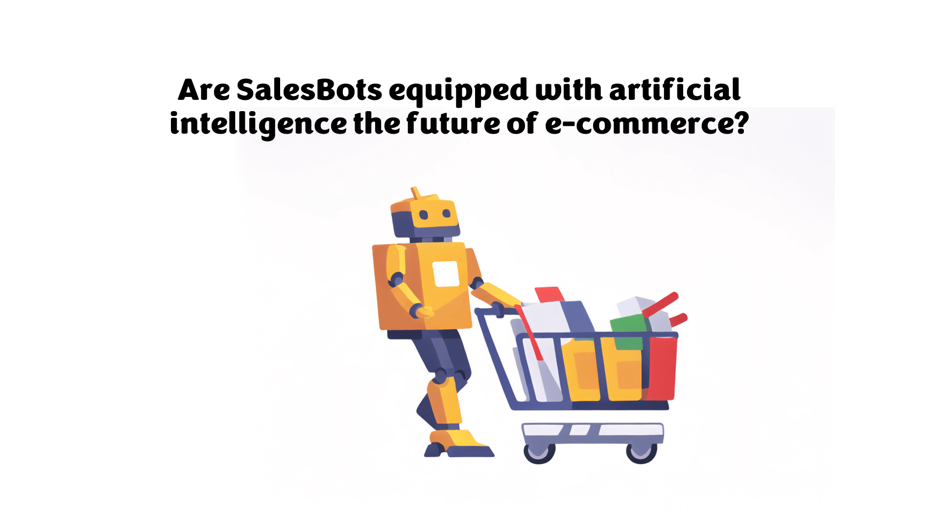 Are SalesBots equipped with artificial intelligence the future of e-commerce?