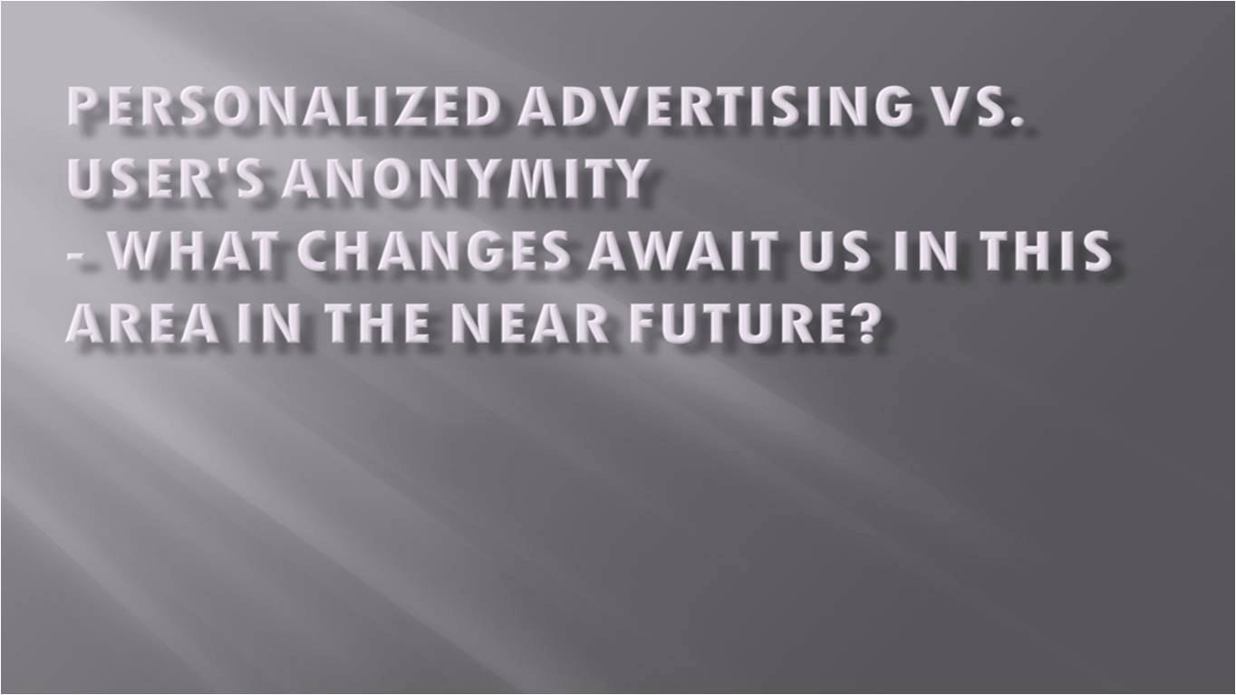 Personalized advertising vs. user’s anonymity - what changes await us in this area in the near future?